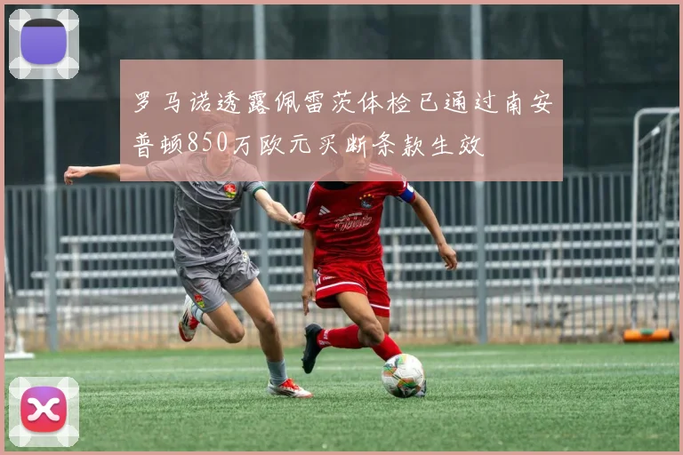 罗马诺透露佩雷茨体检已通过南安普顿850万欧元买断条款生效