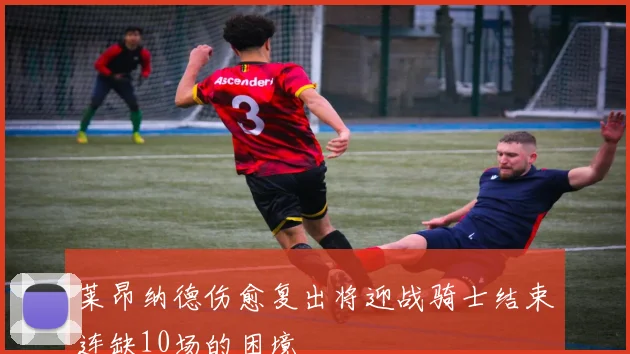 莱昂纳德伤愈复出将迎战骑士结束连缺10场的困境