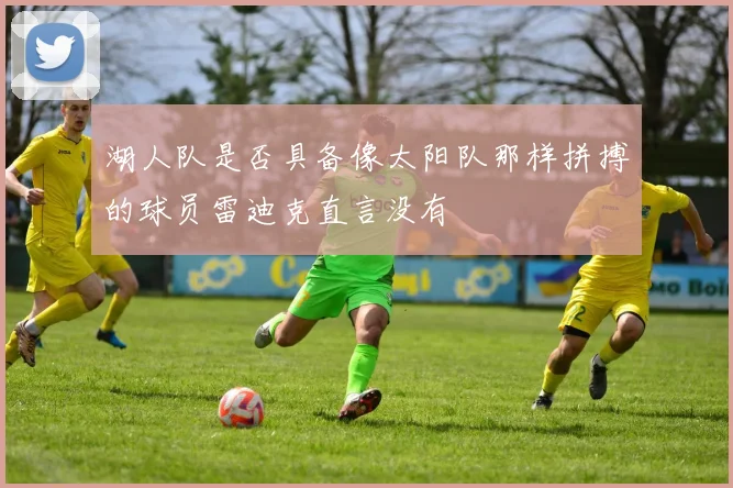 湖人队是否具备像太阳队那样拼搏的球员雷迪克直言没有