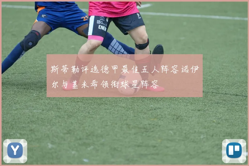 斯蒂勒评选德甲最佳五人阵容诺伊尔与基米希领衔球星阵容