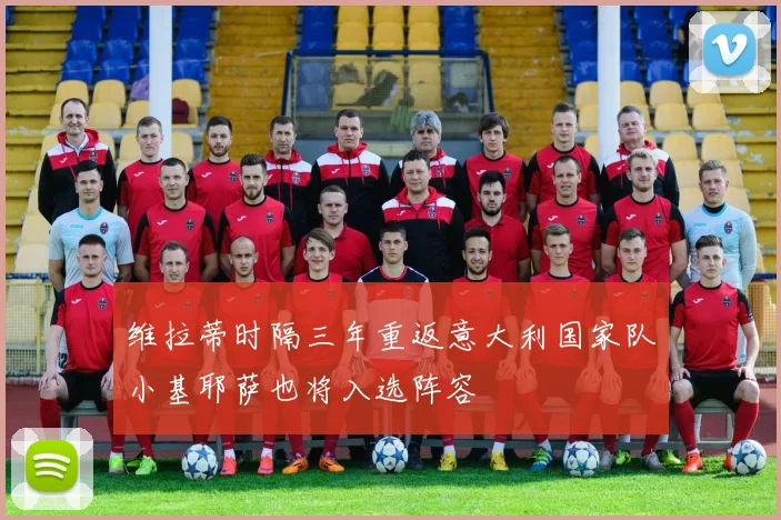 维拉蒂时隔三年重返意大利国家队小基耶萨也将入选阵容
