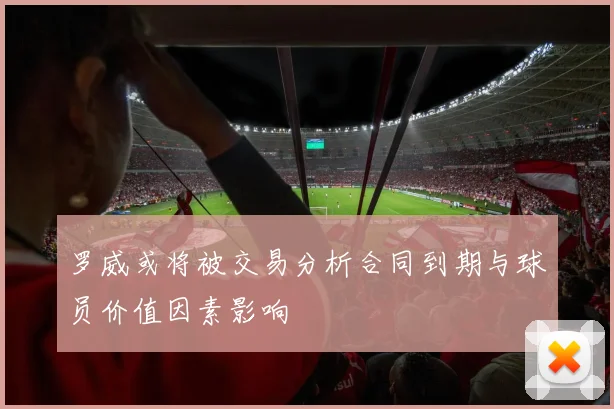 罗威或将被交易分析合同到期与球员价值因素影响