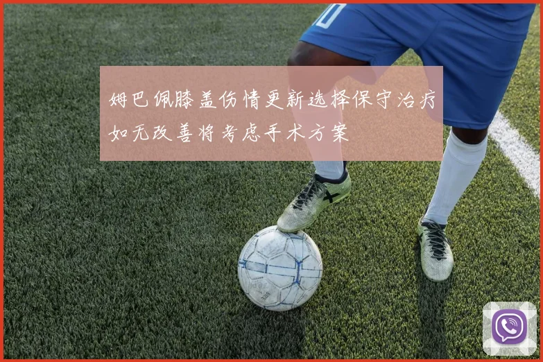 姆巴佩膝盖伤情更新选择保守治疗如无改善将考虑手术方案