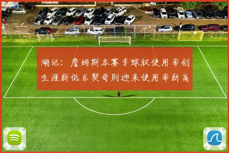 湖记：詹姆斯本赛季球权使用率创生涯新低东契奇则迎来使用率新高