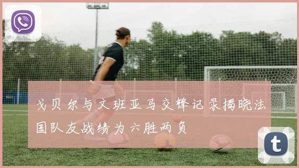戈贝尔与文班亚马交锋记录揭晓法国队友战绩为六胜两负